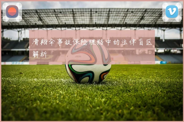 滑翔伞事故保险理赔中的法律盲区解析