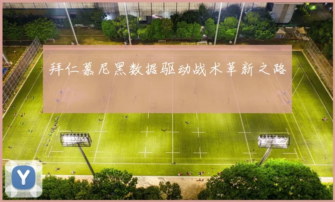 拜仁慕尼黑数据驱动战术革新之路