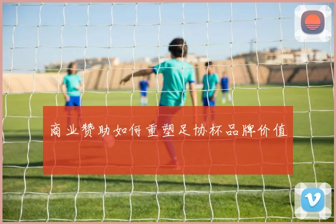 商业赞助如何重塑足协杯品牌价值