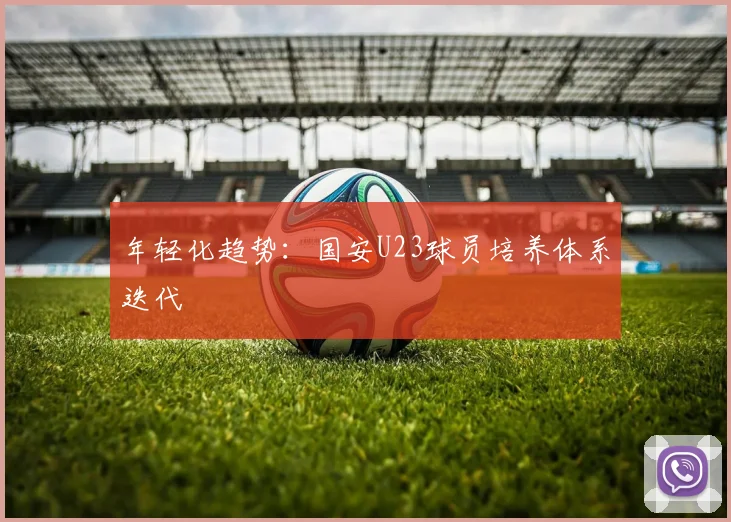年轻化趋势：国安U23球员培养体系迭代