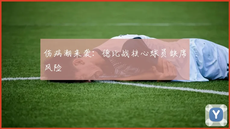 伤病潮来袭：德比战核心球员缺席风险
