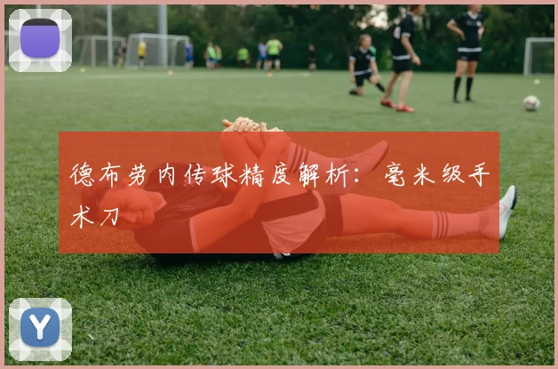 德布劳内传球精度解析：毫米级手术刀