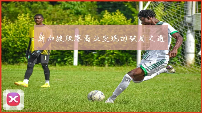 新加坡联赛商业变现的破局之道