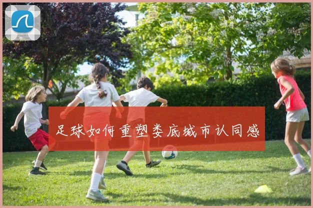 足球如何重塑娄底城市认同感