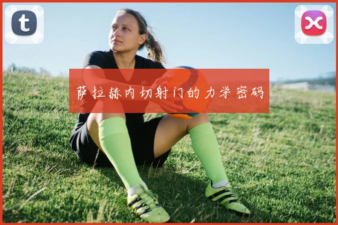 萨拉赫内切射门的力学密码