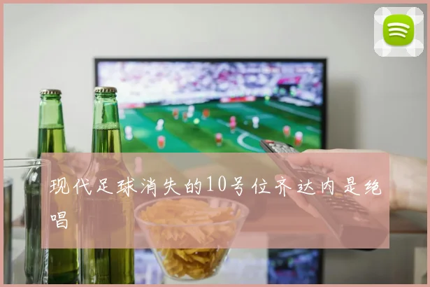 现代足球消失的10号位齐达内是绝唱