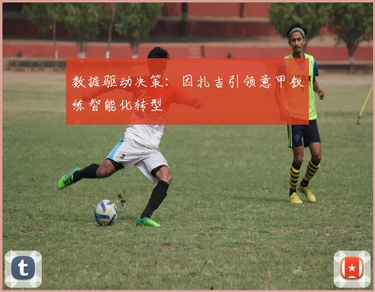 数据驱动决策：因扎吉引领意甲教练智能化转型