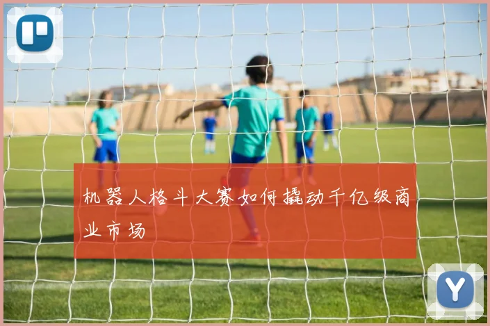 机器人格斗大赛如何撬动千亿级商业市场