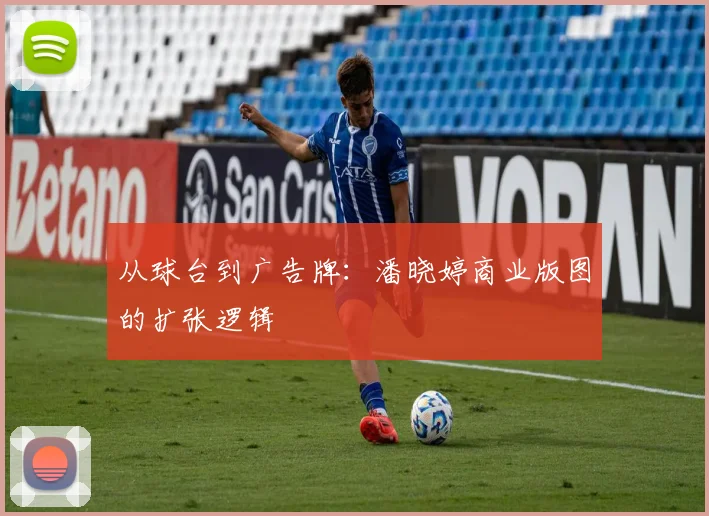从球台到广告牌：潘晓婷商业版图的扩张逻辑