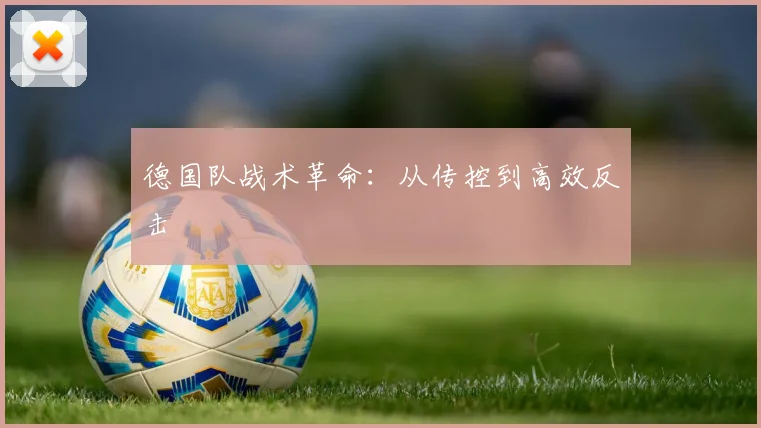 德国队战术革命：从传控到高效反击