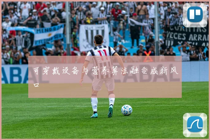 可穿戴设备与营养算法融合成新风口