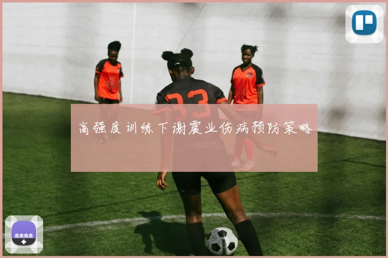 高强度训练下谢震业伤病预防策略