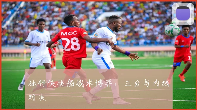 独行侠快船战术博弈，三分与内线对决